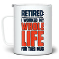 Retired I Worked My Whole Life For This Mug Insulated Travel Mug